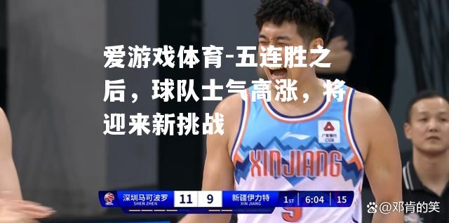 五连胜之后，球队士气高涨，将迎来新挑战