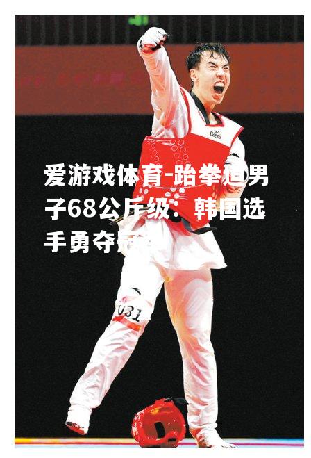 跆拳道男子68公斤级：韩国选手勇夺冠军